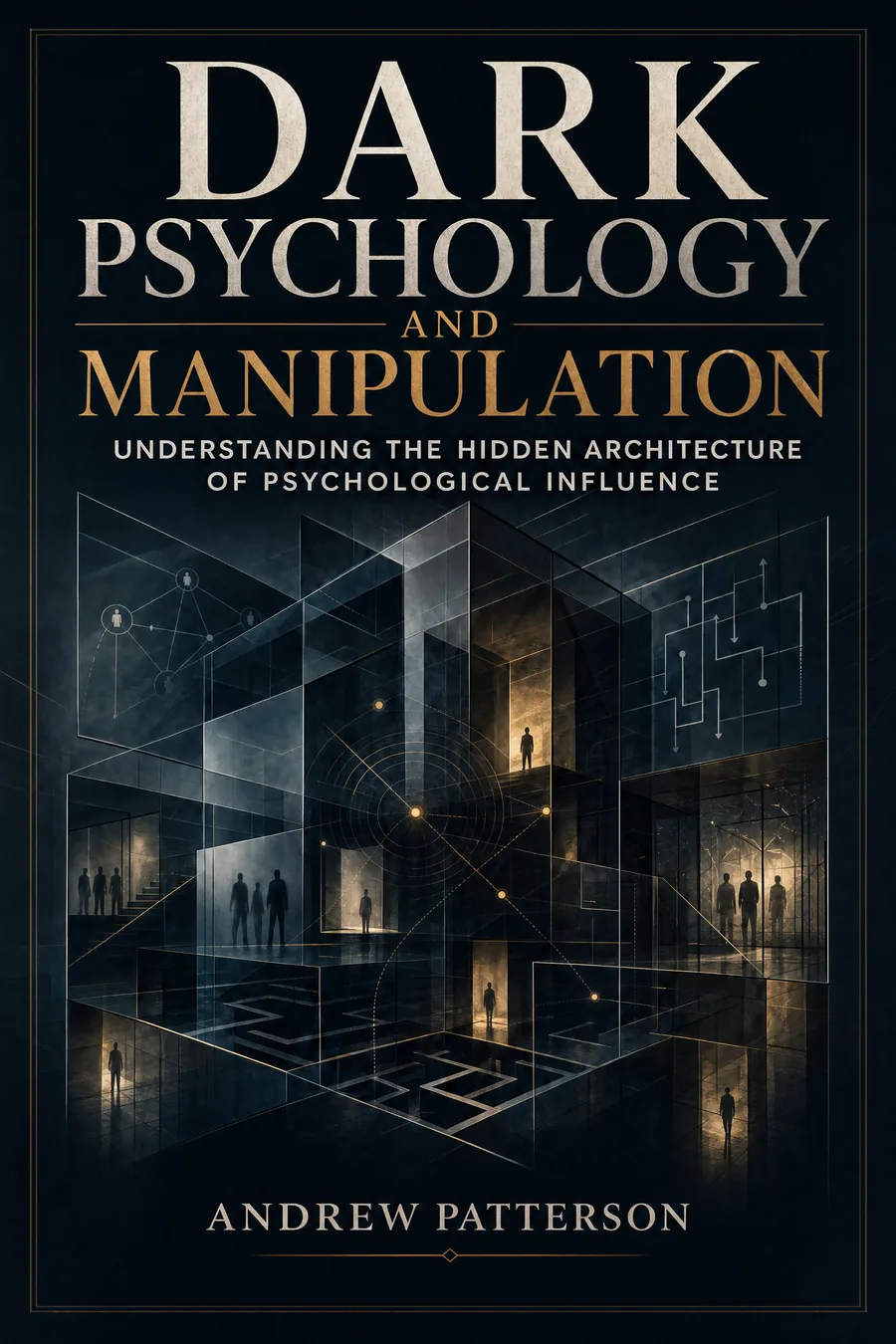 Dark Psychology and Manipulation: Understanding the Hidden Architecture of Psychological Influence cover
